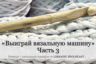 Конкурс “ВЫИГРАЙ ВЯЗАЛЬНУЮ МАШИНУ от Lorraine“ - Часть 3
