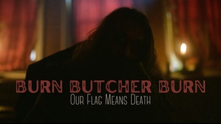 Burn Butcher Burn | Our Flag Means Death