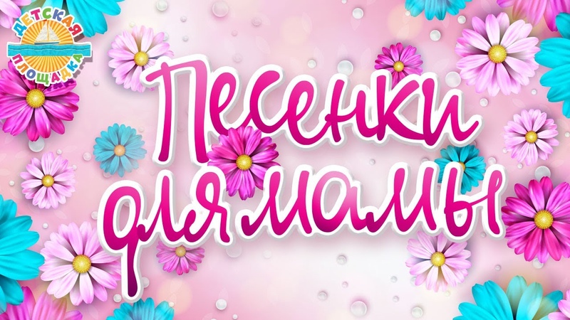 ПЕСЕНКИ ДЛЯ МАМЫ 8 МАРТА SONGS FOR MOTHER MARCH