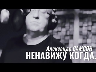 НЕНАВИЖУ КОГДА... - Александр САМСОН / A. SAMSON