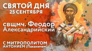 25 сентября. Священномученик Феодор Александрийский. «Святой дня». Митрополит Антоний (Паканич)
