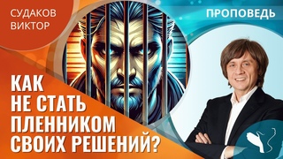 Виктор Судаков | Как не стать пленником своих решений? | Проповедь
