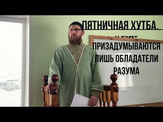 Пятничная хутба.А ведь призадумываются лишь обладатели разума.