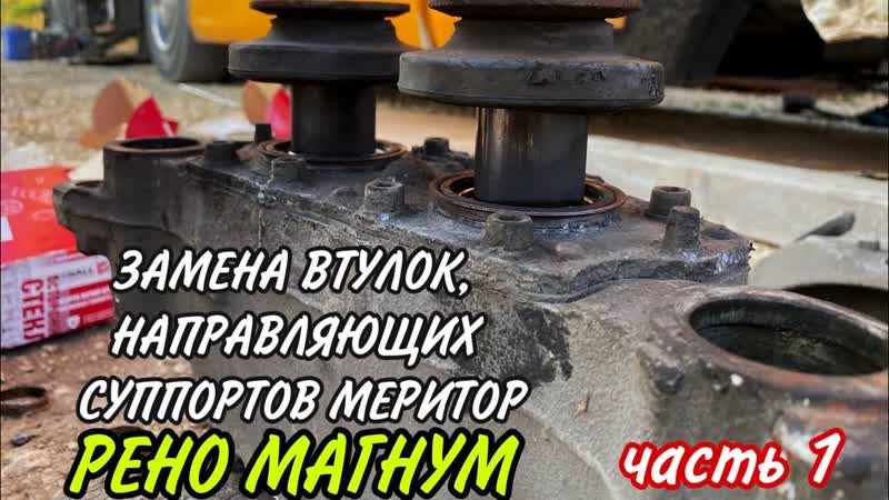 ЗАМЕНА ВТУЛОК, НАПРАВЛЯЮЩИХ СУППОРТОВ МЕРИТОР. РЕНО МАГНУМ