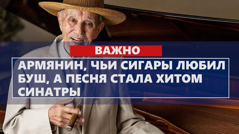 Армянин, чьи сигары любил Буш, а песня стала хитом